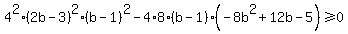 4%5E2%282b-3%29%5E2%28b-1%29%5E2-4%2A8%28b-1%29%28-8b%5E2%2B12b-5%29%3E=0