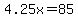4.25x=85