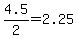 4.5%2F2=2.25
