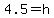 4.5=h