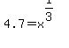 4.7=x%5E%281%2F3%29
