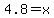4.8=x