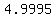 4.9995+