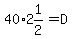 40%2A2%261%2F2=D