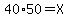 40%2A50=X