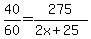 40%2F60=275%2F%282x%2B25%29