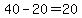 40-20=20