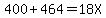 400%2B464=18X
