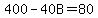 400-40B=80