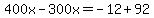 400x-300x=-12%2B92