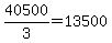 40500%2F3=13500