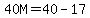 \"40M=40-17\"