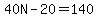 40N-20=140