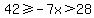 42%3E=-7x%3E28