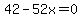 42-52x=0