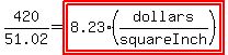 420%2F51.02=highlight%28highlight%288.23%28dollars%2FsquareInch%29%29%29