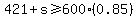 421%2Bs%3E=600%2A%280.85%29