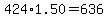424%2A1.50=636