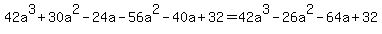 42a%5E3+%2B+30a%5E2+-+24a+-+56a%5E2+-+40a+%2B+32+=+42a%5E3+-+26a%5E2+-+64a+%2B+32