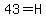 43=H
