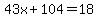 43x%2B104=18