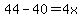 44-40=4x