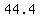 44.4