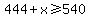 444%2Bx%3E=540