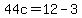 44c=12-3