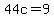 44c=9