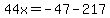 44x=-47-217