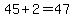 45%2B2=47