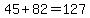 45%2B82=127