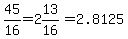 45%2F16=2%2613%2F16=2.8125