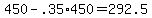 450+-+.35%2A450+=+292.5
