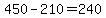 450-210=240