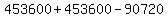453600+%2B+453600+-+90720