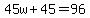 45w%2B45=96