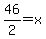 46%2F2=x