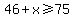 46+%2B+x+%3E=+75
