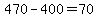 470-400=70