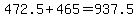 472.5+%2B+465+=+937.5