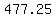 477.25