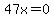 47x=0