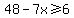 48-7x%3E=6