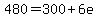 480=300%2B6e
