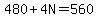 480+%2B+4N+=+560