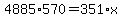 4885%2A570+=+351%2Ax