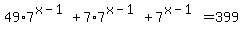 49%2A7%5E%28x-1%29%2B7%2A7%5E%28x-1%29%2B7%5E%28x-1%29=399