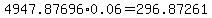 4947.87696%2A0.06=296.87261